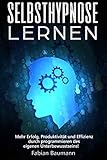 Selbsthypnose lernen: Mehr Erfolg, Produktivität und Effizienz durch programmieren des eigenen Unterbewusstseins!