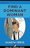 FEMDOM: How To Find A Dominant Woman: For Submissive Men ('How To' Femdom Guides Book 2) (English Edition)