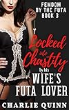 Locked into Chastity by his Wife's Futa Lover (Femdom by the Futa Book 3) (English Edition)