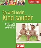 So wird mein Kind sauber - Trocken und zufrieden ohne Windel: Family Guide - Elternratgeber